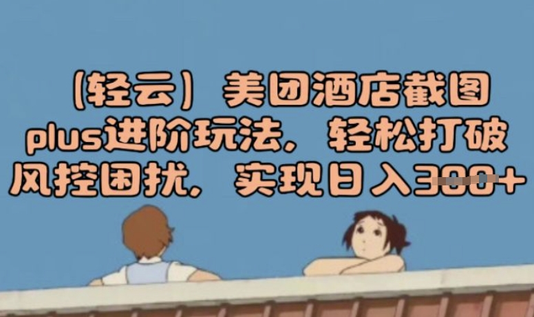 (轻云)美团酒店截图plus进阶玩法，轻松打破风控困扰，实现日入3张-聚赢网创