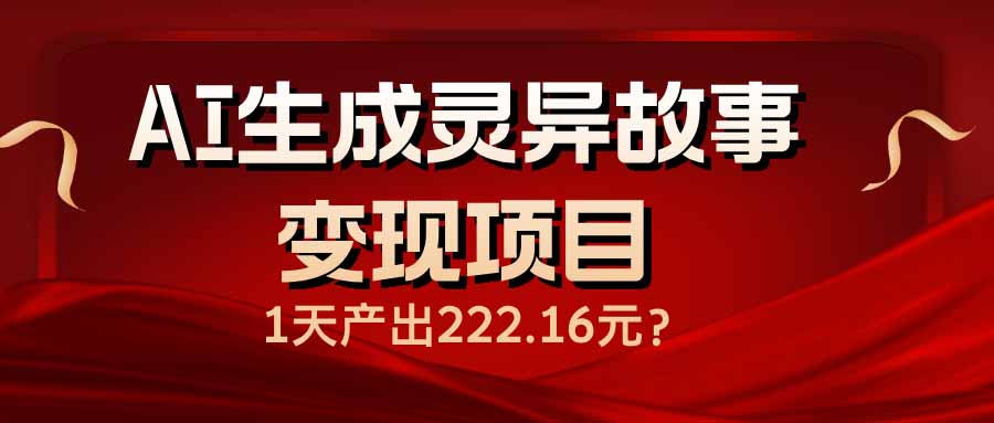 （14261期）AI生成灵异故事变现项目，1天产出222.16元-聚赢网创