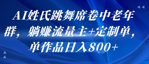 AI姓氏跳舞席卷中老年群，躺挣流量主+定制单，单作品日入8张-聚赢网创