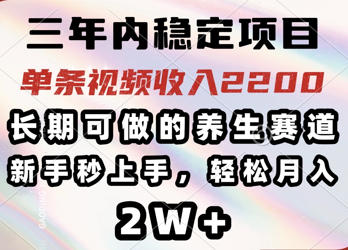 （14312期）三年内稳定项目，长期可做的养生赛道，单条视频收入2200，新手秒上手，…-聚赢网创