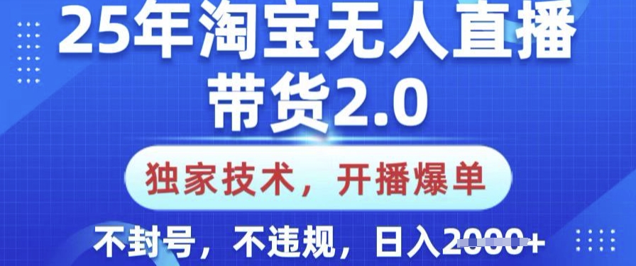 25年淘宝无人直播带货2.0.独家技术，开播爆单，纯小白易上手，不封号，不违规，日入多张【揭秘】-聚赢网创