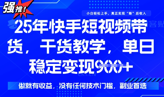25年最新快手短视频带货，单日稳定变现900+，没有技术门槛，做就有收益【揭秘】-聚赢网创