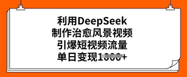 利用DeepSeek制作治愈风景视频，引爆短视频流量，单日变现多张-聚赢网创