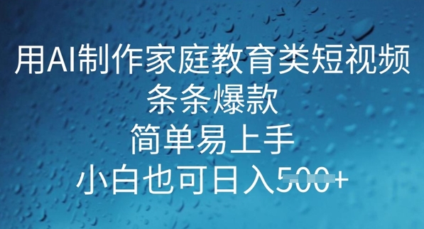用AI做制作家庭教育类短视频，条条爆款，简单易上手， 小白也可日入5张-聚赢网创