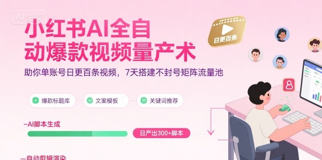 小红书AI全自动爆款视频量产术，助你单账号日更百条视频，7天搭建不封号矩阵流量池-聚赢网创