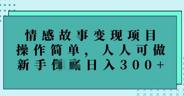 情感故事变现项目，操作简单，人人可做，新手日入3张-聚赢网创