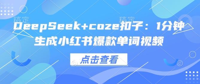 DeepSeek+coze扣子：1分钟生成小红书爆款单词视频-聚赢网创