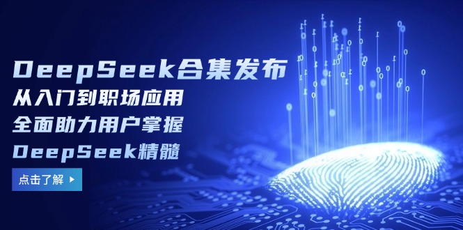 （14281期）DeepSeek合集发布，从入门到职场应用，全面助力用户掌握DeepSeek精髓-聚赢网创