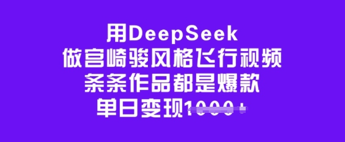 用DeepSeek做宫崎骏风格飞行视频，条条作品都是爆款，单日变现多张-聚赢网创