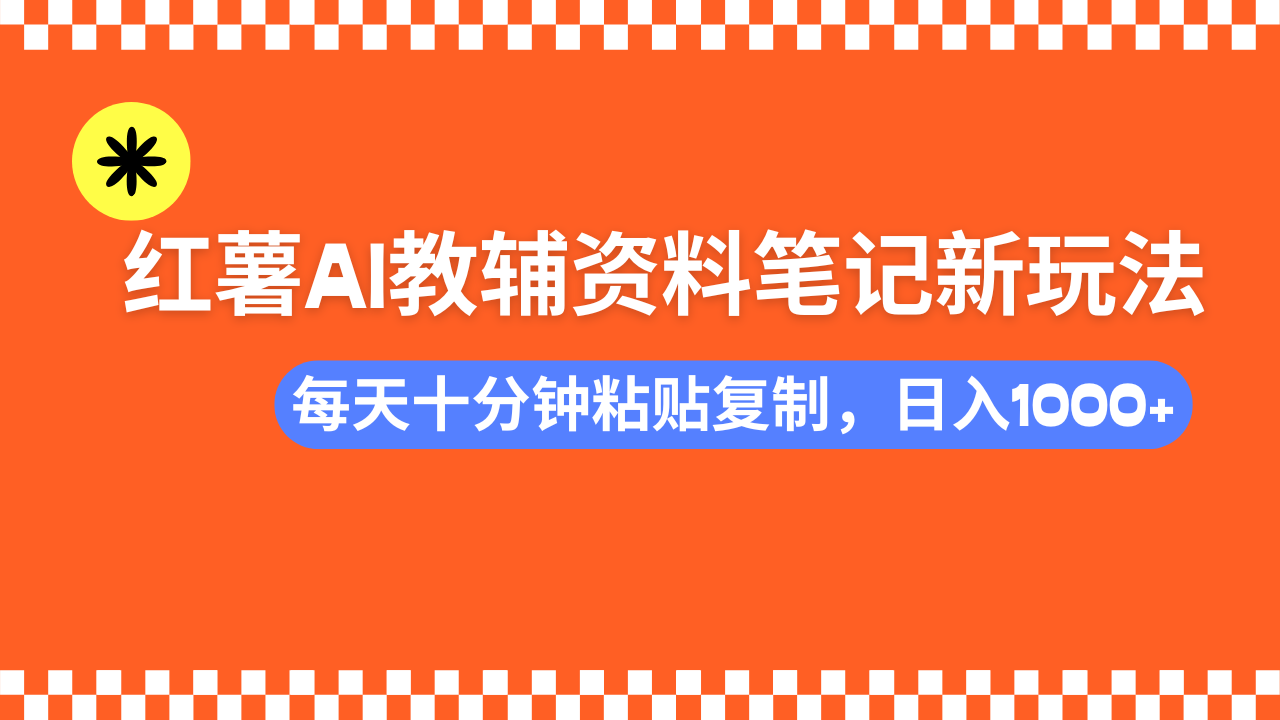 （14350期）小红书AI教辅资料笔记新玩法，0门槛，可批量可复制，一天十分钟发笔记…-聚赢网创