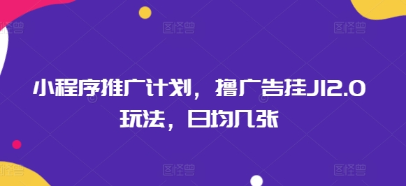 小程序推广计划，撸广告挂JI2.0玩法，日均几张-聚赢网创